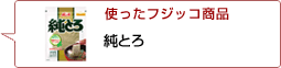 使ったフジッコ商品：純とろ