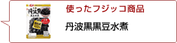 使ったフジッコ商品：丹波黒黒豆水煮