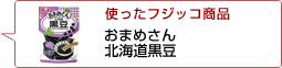 使ったフジッコ商品：おまめさん北海道黒豆