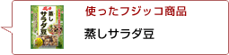 使ったフジッコ商品：蒸しサラダ豆