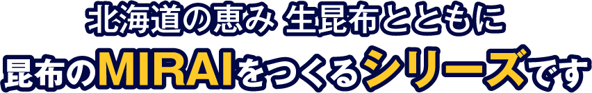 北海道の恵み　生昆布とともに　昆布のMIRAIをつくるシリーズです