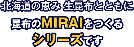 北海道の恵み　生昆布とともに　昆布のMIRAIをつくるシリーズです