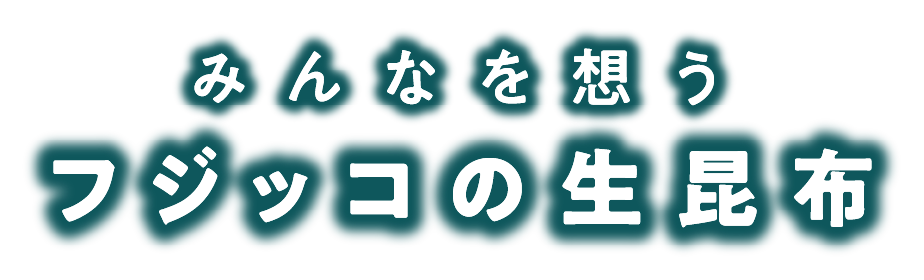 みんなを想うフジッコの生昆布