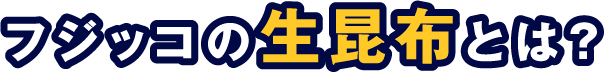 フジッコの生昆布とは？