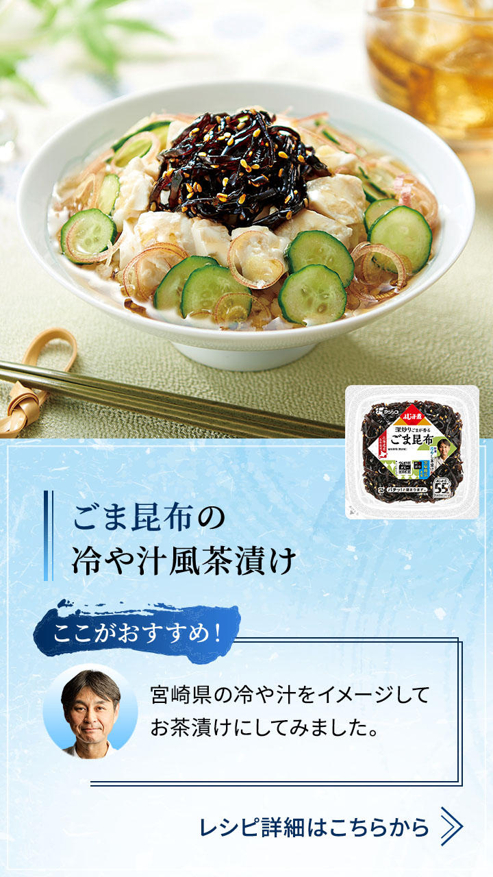ごま昆布の 冷や汁風茶漬け  宮崎県の冷や汁をイメージしてお茶漬けにしてみました。