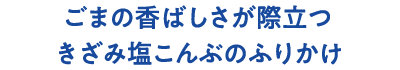 ごまの香ばしさが際立つきざみ塩こんぶのふりかけ