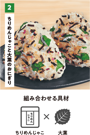 2 ちりめんじゃこと大葉のおにぎり 組み合わせる具材 ちりめんじゃこ×大葉