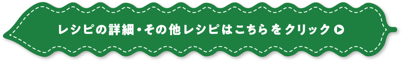 レシピの詳細・その他レシピはこちらをクリック