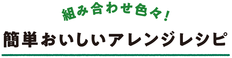 組み合わせ色々！簡単おいしいアレンジレシピ