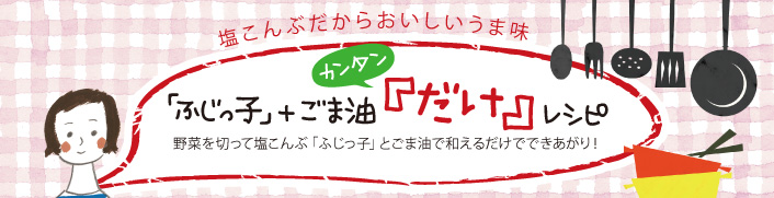 「ふじっ子」＋ごま油 カンタン「だけ」レシピ