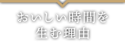 おいしい時間を生む理由