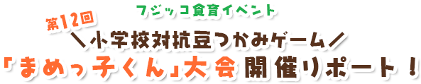 フジッコ食育イベント　第12回小学校対抗豆つかみゲーム「まめっ子くん」大会開催リポート