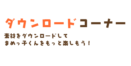 ダウンロードコーナー　素材をダウンロードしてまめっ子くんをもっと楽しもう！