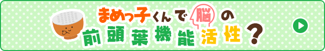 まめっ子くんで脳の前頭葉機能活性？