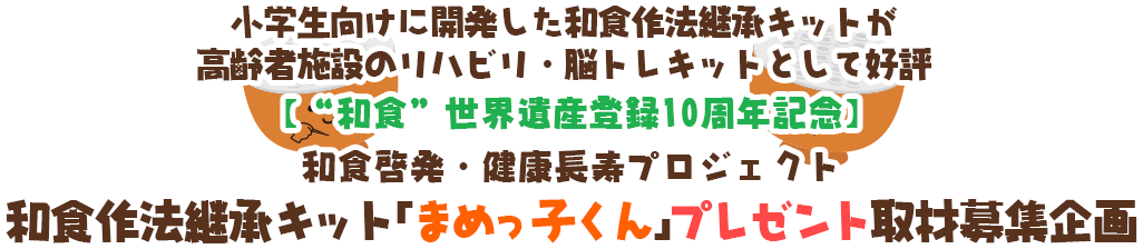 小学生向けに開発した和食作法継承キットが高齢者施設のリハビリ・脳トレキットとして好評 【“和食”世界遺産登録10周年記念】 和食啓発・健康長寿プロジェクト 和食作法継承キット「まめっ子くん」プレゼント取材募集企画