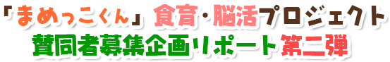 「まめっこくん」食育・脳活プロジェクト賛同者募集企画リポート第二弾