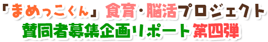 「まめっこくん」食育・脳活プロジェクト賛同者募集企画リポート第四弾