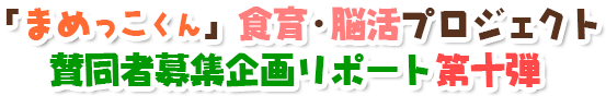 「まめっこくん」食育・脳活プロジェクト賛同者募集企画リポート第十弾