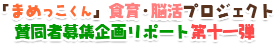 「まめっこくん」食育・脳活プロジェクト賛同者募集企画リポート第十一弾