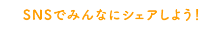 SNSでみんなにシェアしよう！