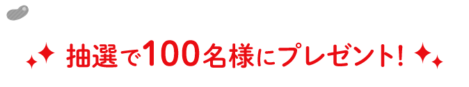 抽選で100名様にプレゼント！