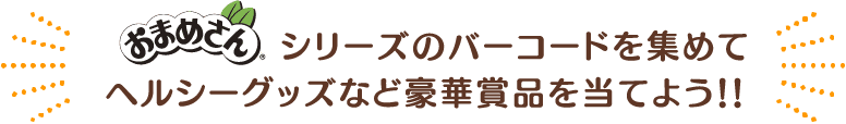 シリーズのバーコードを集めてヘルシーグッズなど豪華賞品を当てよう！！