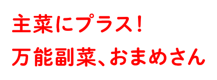 主菜にプラス！万能副菜おまめさん。