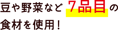 豆や野菜など７品目の食材を使用！