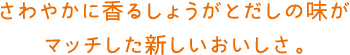 さわやかに香るしょうがとだしの味がマッチした新しいおいしさ。