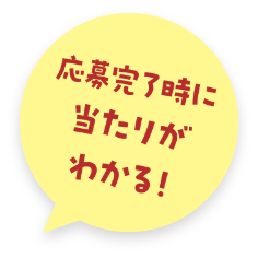 応募完了時に当たりがわかる！