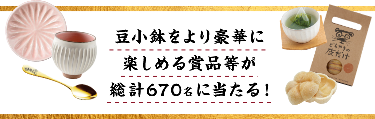 豆小鉢をより豪華に楽しめる商品等が総計670名に当たる！