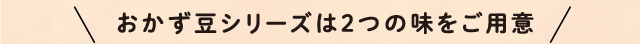 おかず豆シリーズは2つの味をご用意