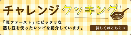 チャレンジクッキング　「大豆ファースト」にピッタリな 蒸し豆を使ったレシピを紹介しています。