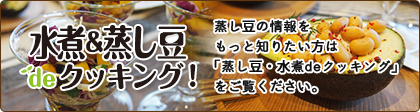 蒸し豆の情報を もっと知りたい⽅は 「蒸し豆・水煮deクッキング」 をご覧ください。