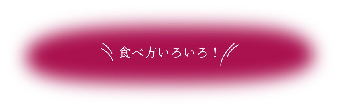 食べ方いろいろ！