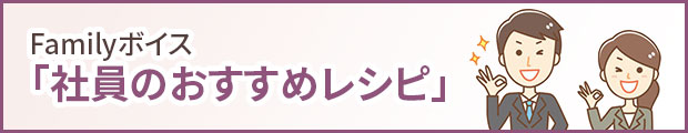 Familyボイス「社員のおすすめレシピ」