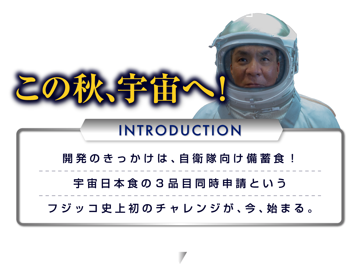 「国の役に立つ仕事がしたい」　フジッコの技術と想いを乗せて、フジッコのおばんｚないとスープがこの秋、宇宙へ！　Introduction　開発のきっかけは自衛隊向け備蓄食！宇宙日本食の3品目同時申請というフジッコ史上初のチャレンジが、今、始まる。