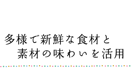多様で新鮮な食材と素材の味わいを活用